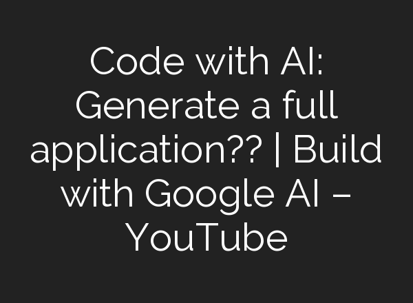 Code with <b>AI</b>: Generate a full application?? | Build with Google <b>AI</b> – YouTube