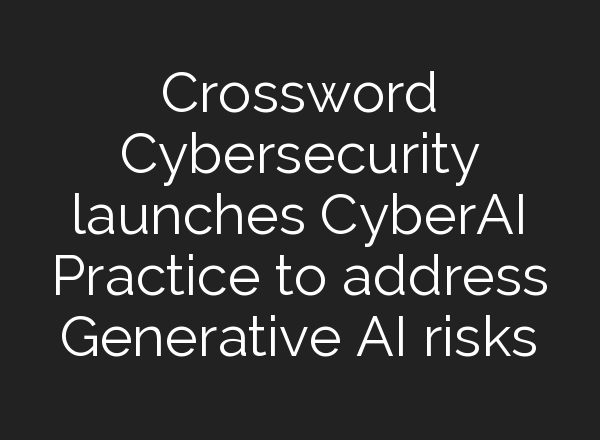 Crossword Cybersecurity launches CyberAI Practice to address Generative <b>AI</b> risks