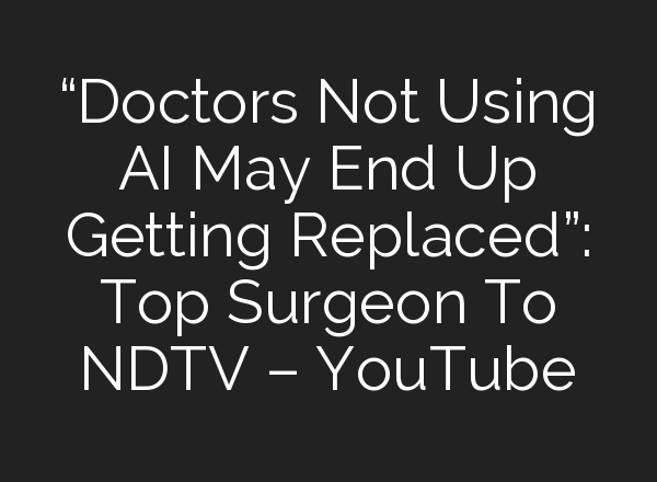“Doctors Not Using <b>AI</b> May End Up Getting Replaced”: Top Surgeon To NDTV – YouTube
