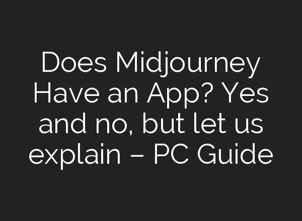 Does <b>Midjourney</b> Have an App? Yes and no, but let us explain – PC Guide