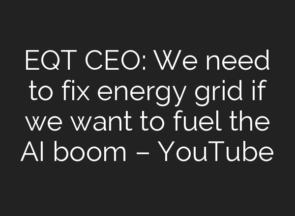 EQT CEO: We need to fix energy grid if we want to fuel the <b>AI</b> boom – YouTube