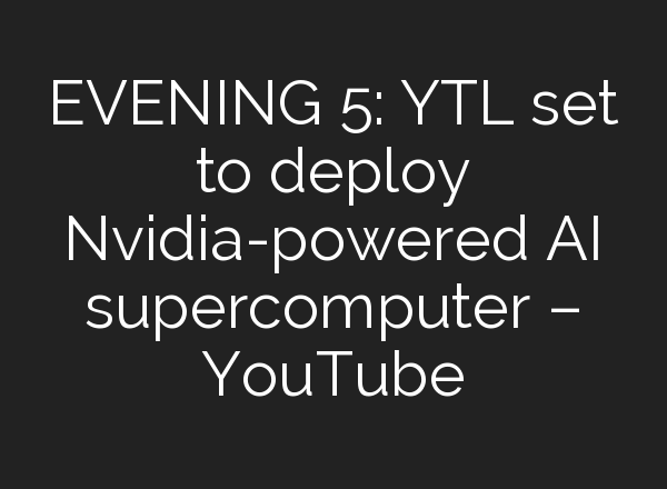 EVENING 5: YTL set to deploy Nvidia-powered <b>AI</b> supercomputer – YouTube