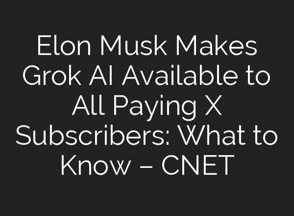 Elon Musk Makes Grok AI Available to All Paying X Subscribers: What to Know – CNET