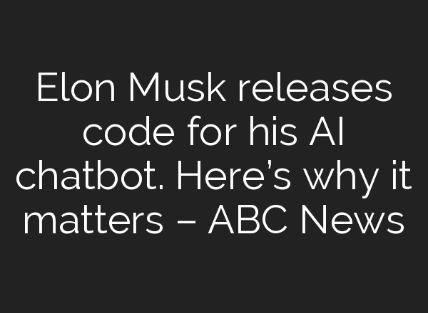 Elon Musk releases code for his AI chatbot. Here’s why it matters – ABC News