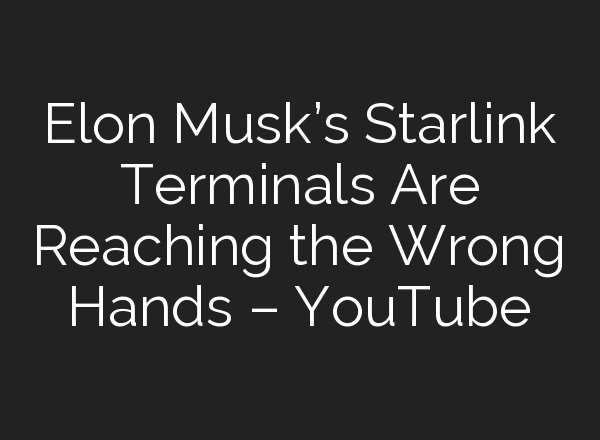 Elon Musk’s Starlink Terminals Are Reaching the Wrong Hands – YouTube