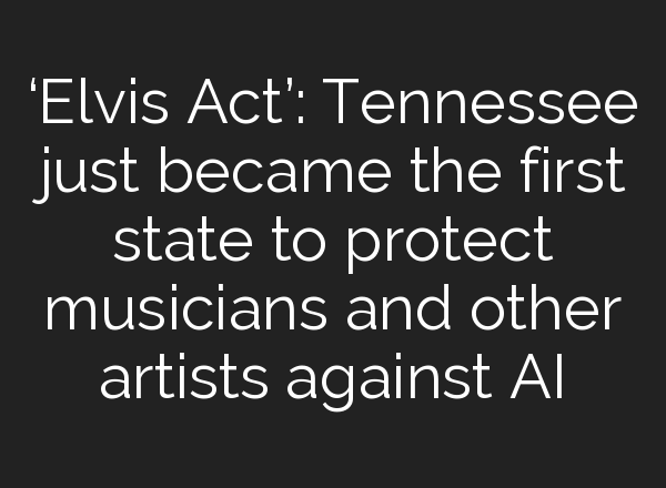 ‘Elvis Act’: Tennessee just became the first state to protect musicians and other artists against <b>AI</b>