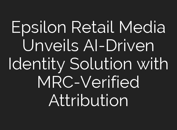 Epsilon Retail Media Unveils <b>AI</b>-Driven Identity Solution with MRC-Verified Attribution