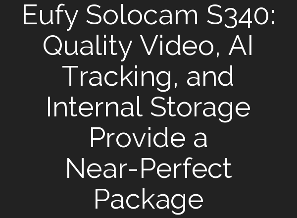Eufy Solocam S340: Quality Video, <b>AI</b> Tracking, and Internal Storage Provide a Near-Perfect Package