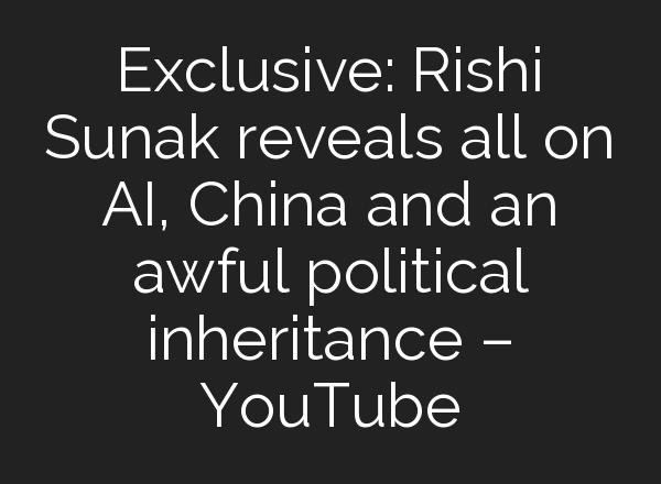 Exclusive: Rishi Sunak reveals all on <b>AI</b>, China and an awful political inheritance – YouTube