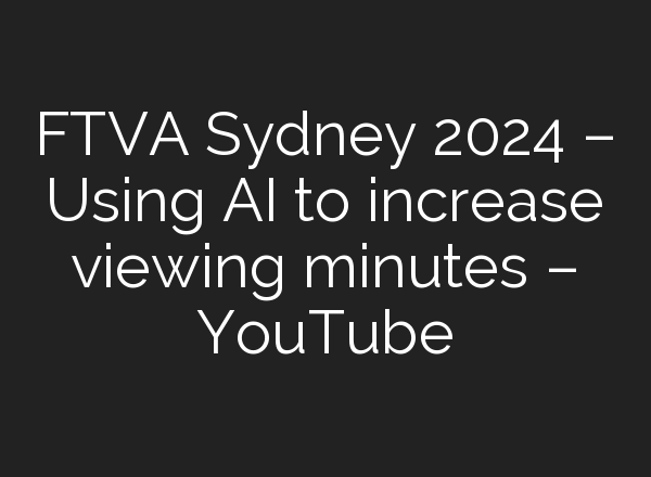 FTVA Sydney 2024 – Using <b>AI</b> to increase viewing minutes – YouTube