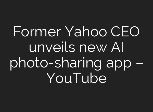 Former Yahoo CEO unveils new <b>AI</b> photo-sharing app – YouTube