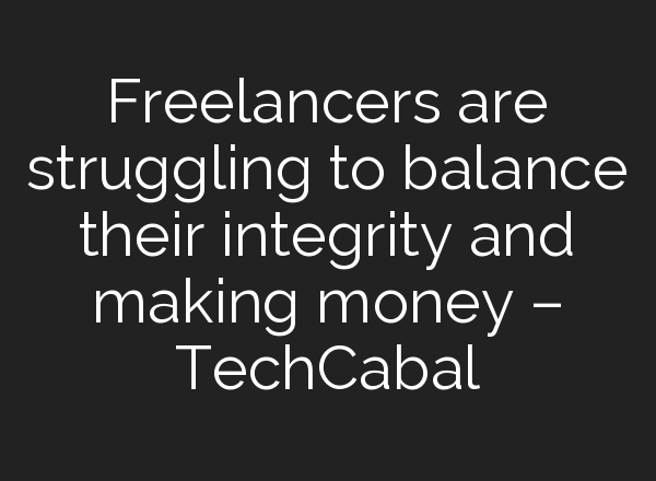 Freelancers are struggling to balance their integrity and making money – TechCabal