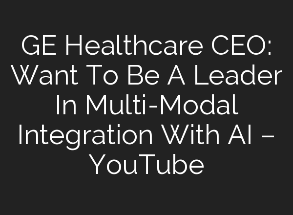 GE Healthcare CEO: Want To Be A Leader In Multi-Modal Integration With <b>AI</b> – YouTube