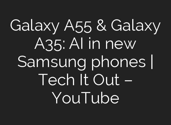 Galaxy A55 & Galaxy A35: <b>AI</b> in new Samsung phones | Tech It Out – YouTube