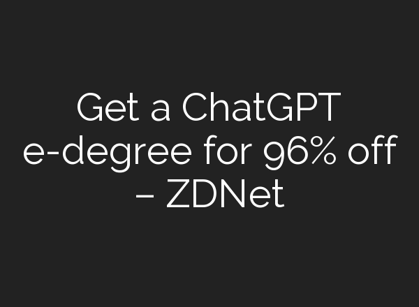 Get a <b>ChatGPT</b> e-degree for 96% off – ZDNet