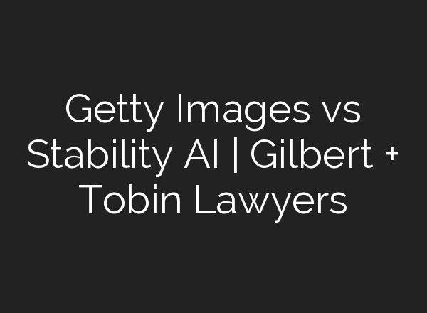 Getty Images vs Stability AI | Gilbert + Tobin Lawyers