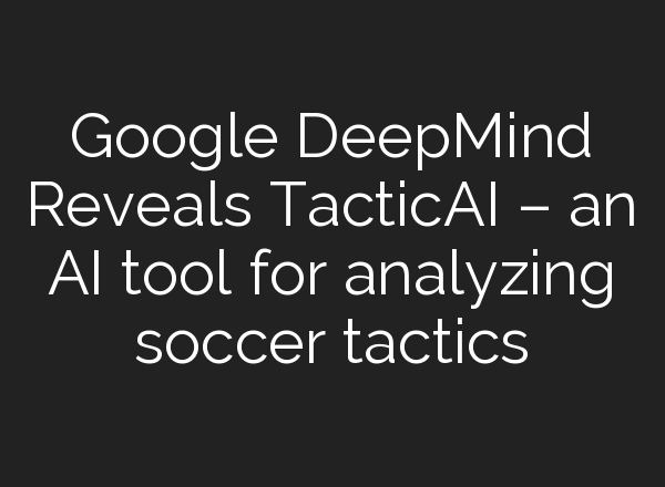 Google DeepMind Reveals TacticAI – an AI tool for analyzing soccer tactics