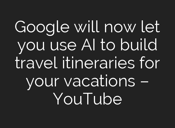Google will now let you use <b>AI</b> to build travel itineraries for your vacations – YouTube