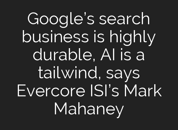 Google’s search business is highly durable, <b>AI</b> is a tailwind, says Evercore ISI’s Mark Mahaney