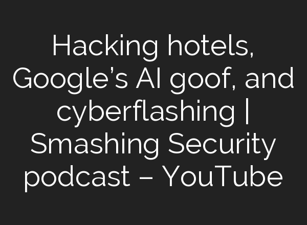 Hacking hotels, Google’s <b>AI</b> goof, and cyberflashing | Smashing Security podcast – YouTube