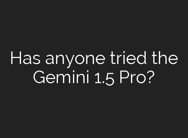 Has anyone tried the Gemini 1.5 Pro?