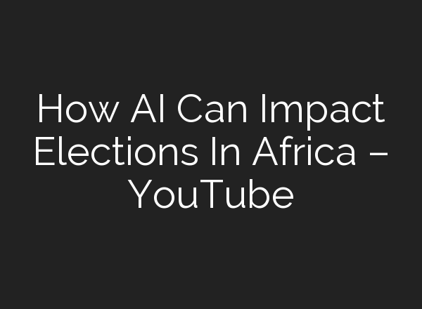 How <b>AI</b> Can Impact Elections In Africa – YouTube