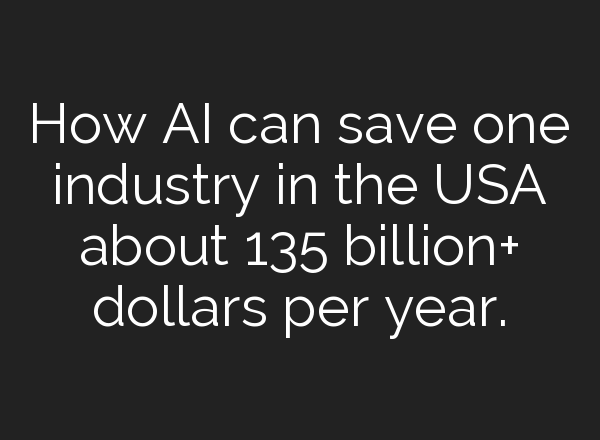 How AI can save one industry in the USA about 135 billion+ dollars per year.