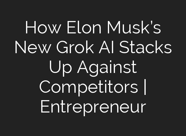 How Elon Musk’s New Grok AI Stacks Up Against Competitors | Entrepreneur