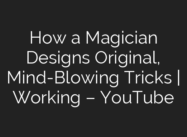 How a Magician Designs Original, Mind-Blowing Tricks | Working – YouTube