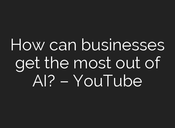 How can businesses get the most out of <b>AI</b>? – YouTube