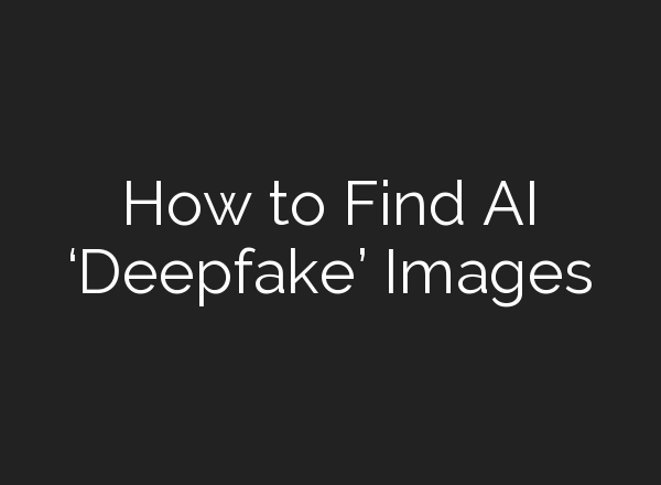 How to Find AI ‘Deepfake’ Images