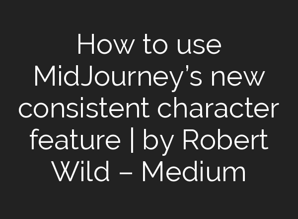 How to use <b>MidJourney’s</b> new consistent character feature | by Robert Wild – Medium