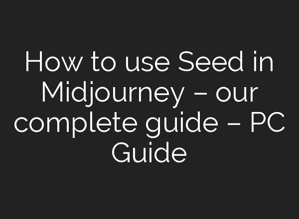 How to use Seed in <b>Midjourney</b> – our complete guide – PC Guide