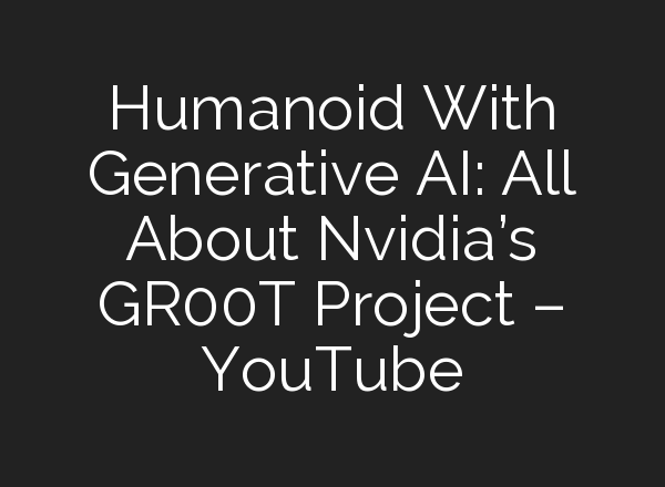 Humanoid With Generative <b>AI</b>: All About Nvidia’s GR00T Project – YouTube