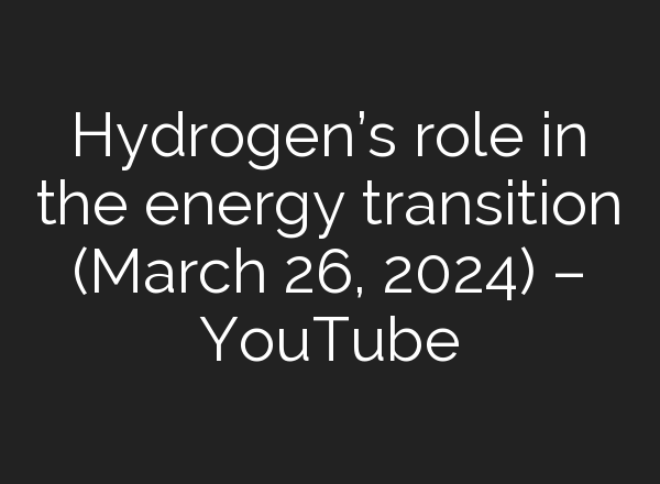 Hydrogen’s role in the energy transition (March 26, 2024) – YouTube
