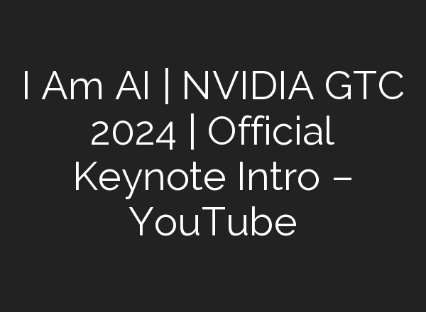 I Am <b>AI</b> | NVIDIA GTC 2024 | Official Keynote Intro – YouTube