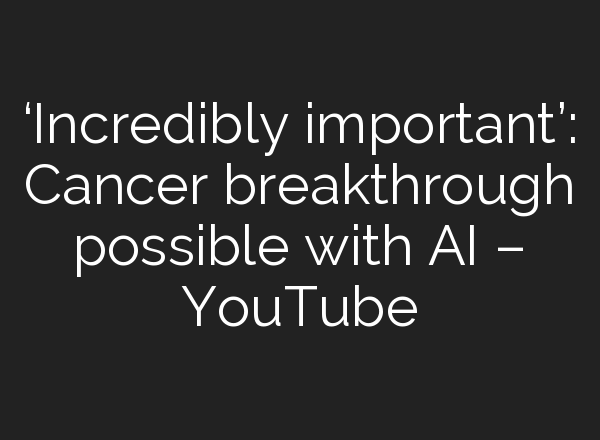 ‘Incredibly important’: Cancer breakthrough possible with <b>AI</b> – YouTube