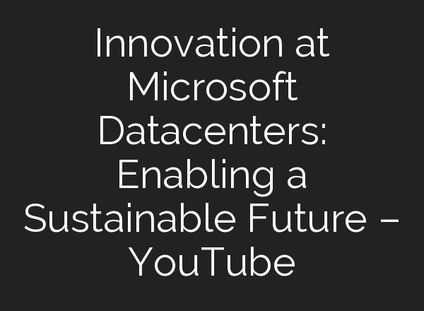 Innovation at Microsoft Datacenters: Enabling a Sustainable Future – YouTube