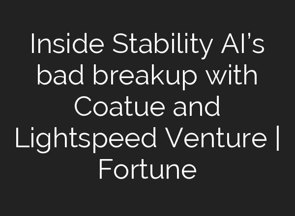Inside Stability AI’s bad breakup with Coatue and Lightspeed Venture | Fortune