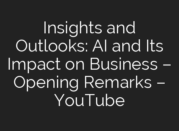 Insights and Outlooks: <b>AI</b> and Its Impact on Business – Opening Remarks – YouTube