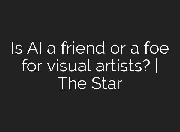 Is AI a friend or a foe for visual artists? | The Star