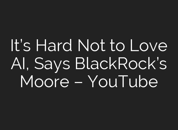It’s Hard Not to Love <b>AI</b>, Says BlackRock’s Moore – YouTube
