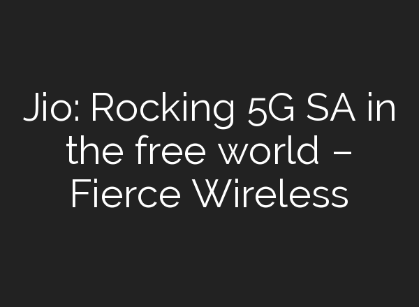 Jio: Rocking 5G SA in the free world – Fierce Wireless