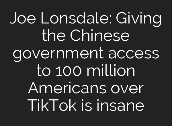 Joe Lonsdale: Giving the Chinese government access to 100 million Americans over TikTok is insane