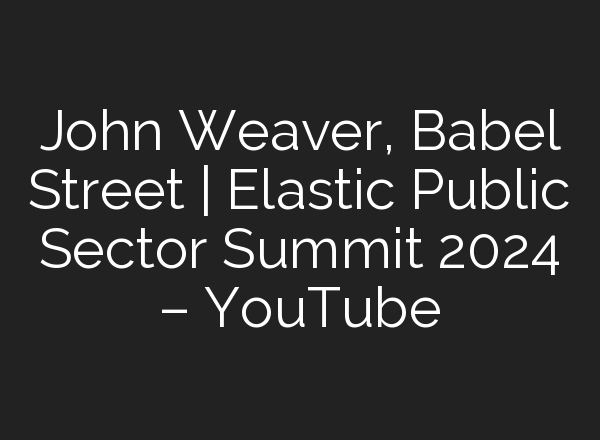 John Weaver, Babel Street | Elastic Public Sector Summit 2024 – YouTube