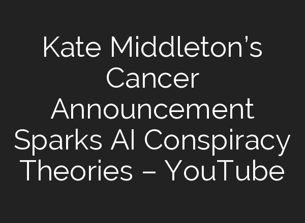 Kate Middleton’s Cancer Announcement Sparks <b>AI</b> Conspiracy Theories – YouTube