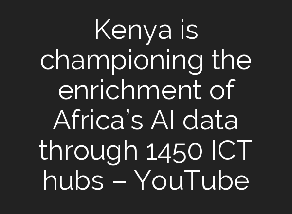 Kenya is championing the enrichment of Africa’s <b>AI</b> data through 1450 ICT hubs – YouTube
