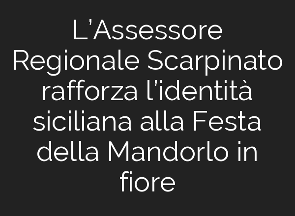L’Assessore Regionale Scarpinato rafforza l’identità siciliana alla Festa della Mandorlo in fiore