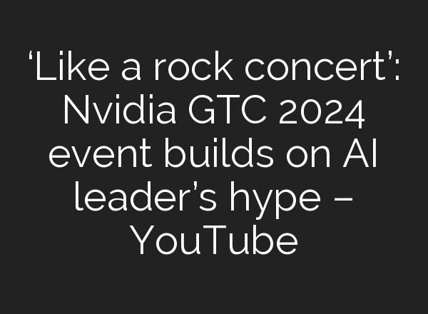 ‘Like a rock concert’: Nvidia GTC 2024 event builds on <b>AI</b> leader’s hype – YouTube