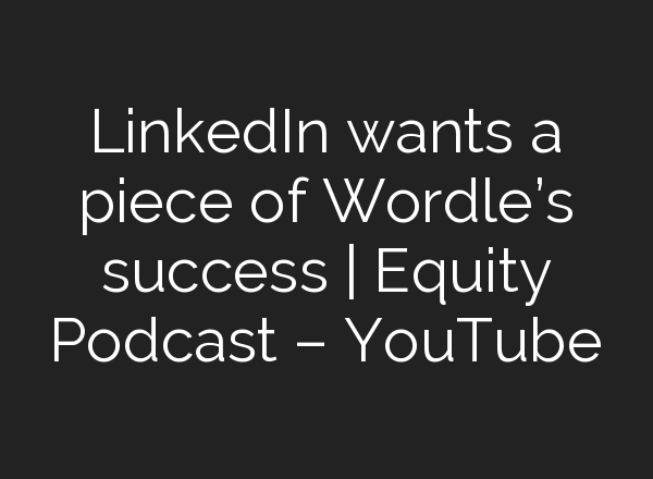 LinkedIn wants a piece of Wordle’s success | Equity Podcast – YouTube